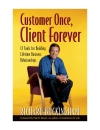 Customer Once Client Forever 12 Tools for Building Lifetime Business Relationships