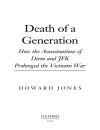 Death of a Generation How the Assassinations of Diem and JFK Prolonged the Vietnam War