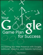 Your Google Game Plan for Success Increasing Your Web Presence with Google AdWords Analytics and Website Optimizer