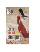 Cho anh gần em thêm chút nữa Gào